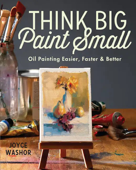 Think Big Paint Small: Oil Painting Easier, Faster and Better - Paperback