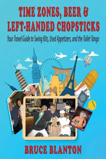Time Zones, Beer & Left-Handed Chopsticks: Your Travel Guide to Swing Kits, Used Appetizers, and the Toilet Tango - Paperback