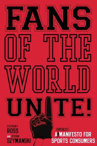 Fans of the World, Unite!: A (Capitalist) Manifesto for Sports Consumers - Hardcover