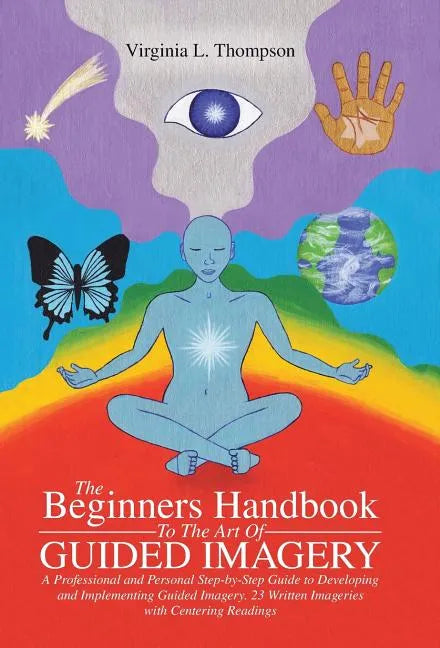 The Beginners Handbook To The Art Of Guided Imagery: A Professional and Personal Step-by-Step Guide to Developing and Implementing Guided Imagery. 23 - Hardcover