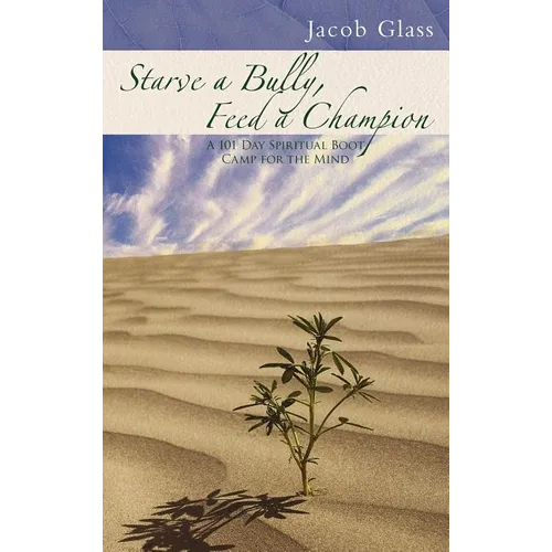 Starve a Bully, Feed a Champion: 101 Days of Spiritual Boot Camp for Attaining Serenity, Confidence, Mental Discipline & Joy in a World Gone Mad. - Hardcover