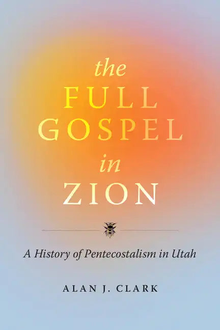 The Full Gospel in Zion: A History of Pentecostalism in Utah - Hardcover