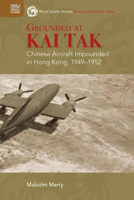 Grounded at Kai Tak: Chinese Aircraft Impounded in Hong Kong, 1949-1952 - Hardcover