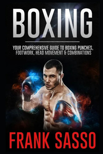 Boxing: Your Comprehensive Guide To Boxing Punches, Footwork, Head Movement & Combinations - Paperback