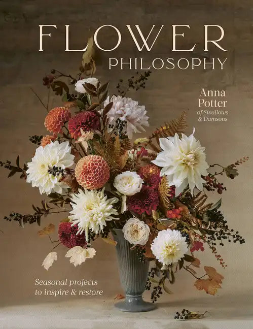 Flower Philosophy: Seasonal Projects to Inspire & Restore - Hardcover