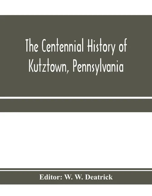 The centennial history of Kutztown, Pennsylvania: celebrating the centennial of the incorporation of the borough, 1815-1915 - Paperback