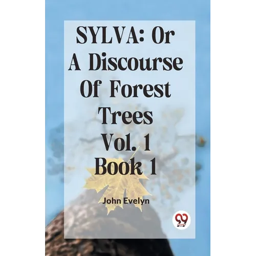 Sylva: Or A Discourse Of Forest Trees Vol. 1 Book 1 - Paperback