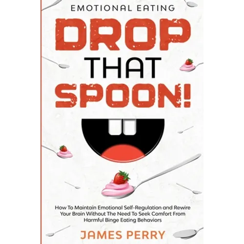 Emotional Eating: DROP THAT SPOON! - How To Maintain Emotional Self-Regulation and Rewire Your Brain Without The Need To Seek Comfort From Harmful Bin - Paperback