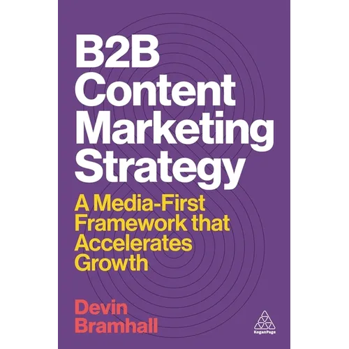 B2B Content Marketing Strategy: A Media-First Framework That Accelerates Growth - Hardcover
