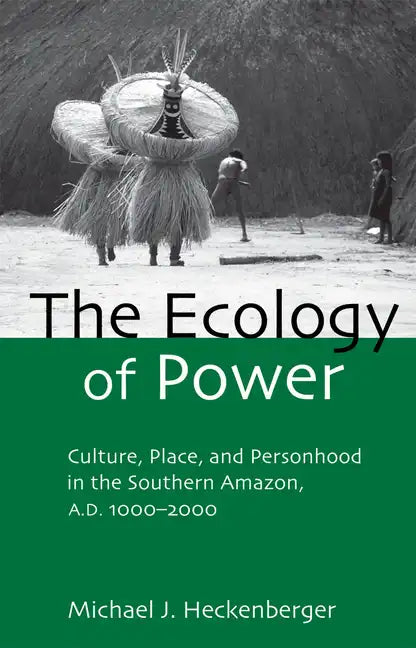 The Ecology of Power: Culture, Place and Personhood in the Southern Amazon, Ad 1000-2000 - Paperback
