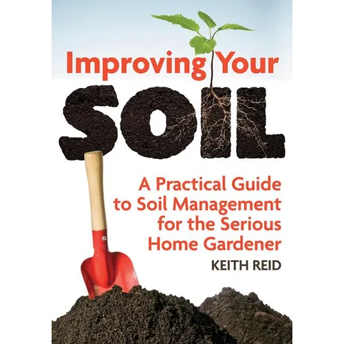 Improving Your Soil: A Practical Guide to Soil Management for the Serious Home Gardener - Paperback