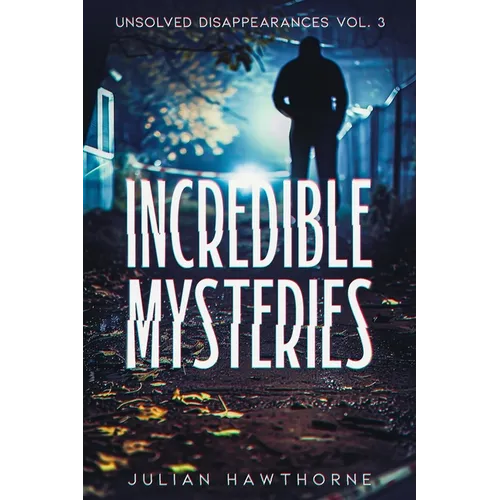 Incredible Mysteries Unsolved Disappearances Vol. 3: True Crime Stories of Missing Persons Who Vanished Without a Trace - Paperback