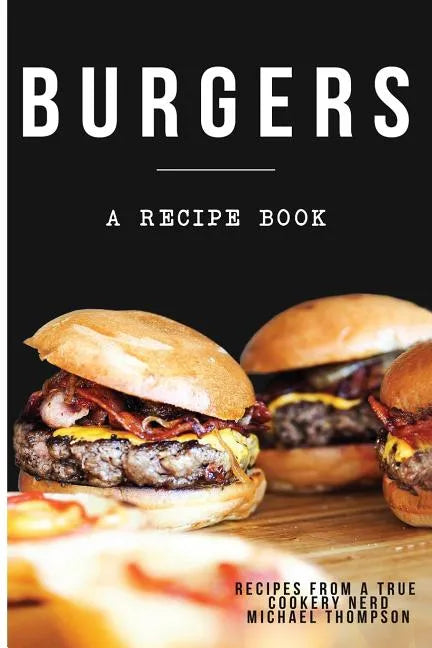 Burgers: A recipe book by a true cookery nerd: A cookbook full of delicious recipes for the grill or kitchen - Paperback