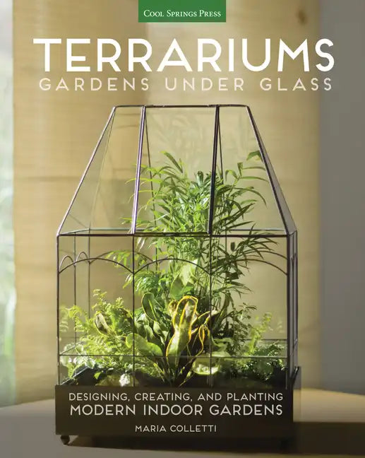 Terrariums - Gardens Under Glass: Designing, Creating, and Planting Modern Indoor Gardens - Paperback
