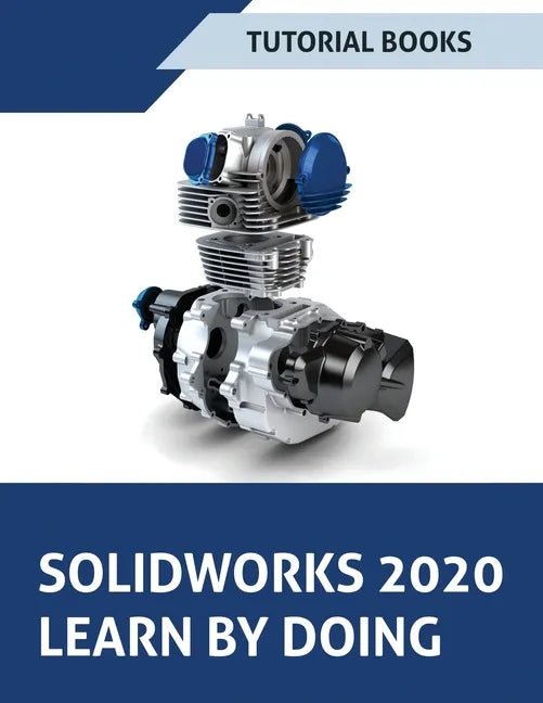 SOLIDWORKS 2020 Learn by doing: Sketching, Part Modeling, Assembly, Drawings, Sheet metal, Surface Design, Mold Tools, Weldments, Model-based Dimensio - Paperback
