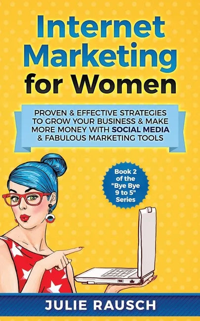 Internet Marketing for Women: Proven & Effective Strategies To Grow Your Business & Make More MOney With Social Media & Fabulous Marketing Tools - Paperback