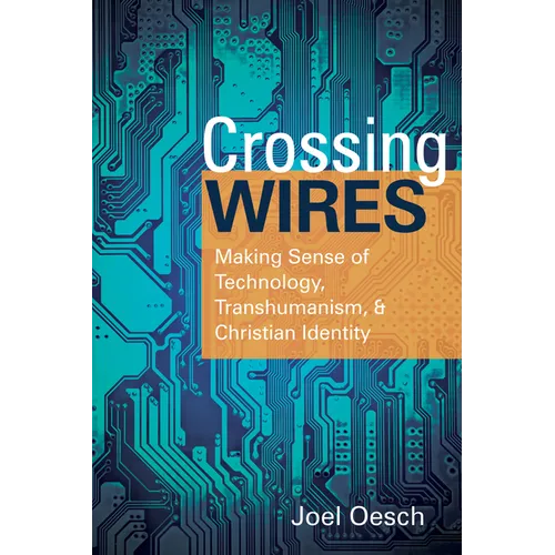 Crossing Wires: Making Sense of Technology, Transhumanism, and Christian Identity - Paperback