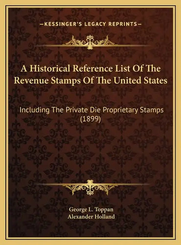 A Historical Reference List Of The Revenue Stamps Of The United States: Including The Private Die Proprietary Stamps (1899) - Hardcover