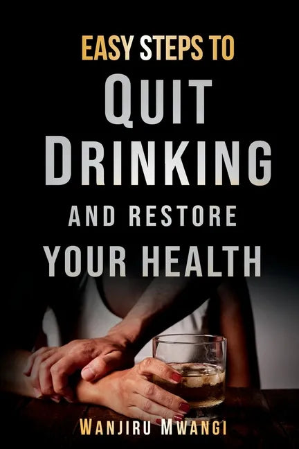 Easy Steps to Quit Drinking and Restore Your Health: How to Reclaim Your Life and Health - Paperback