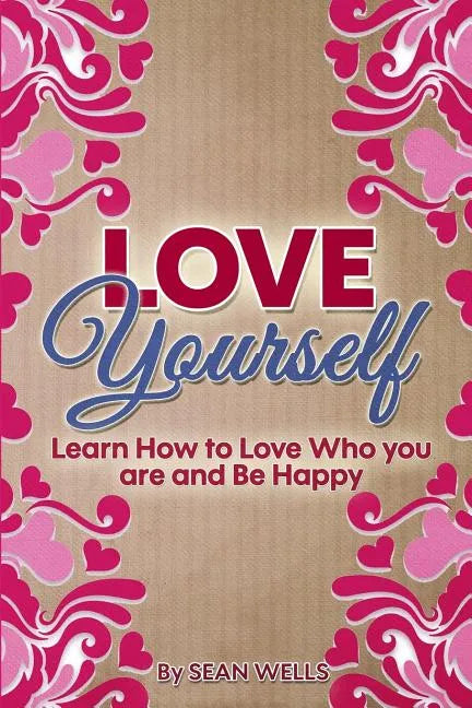 Love Yourself: Learn How to Love Who you are and Be Happy - Paperback