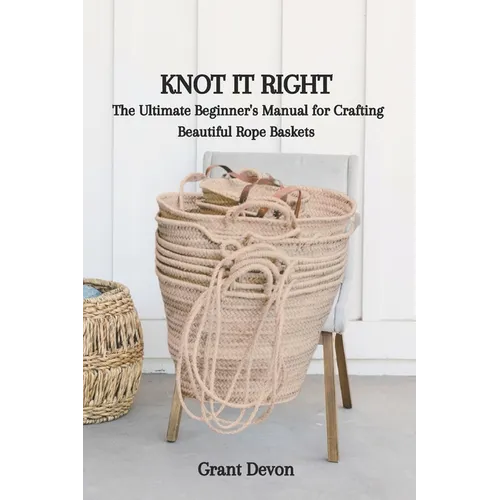 Knot It Right: The Ultimate Beginner's Manual for Crafting Beautiful Rope Baskets - Paperback