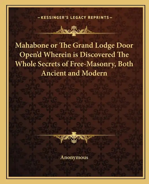 Mahabone or the Grand Lodge Door Open'd Wherein Is Discovered the Whole Secrets of Free-Masonry, Both Ancient and Modern - Paperback