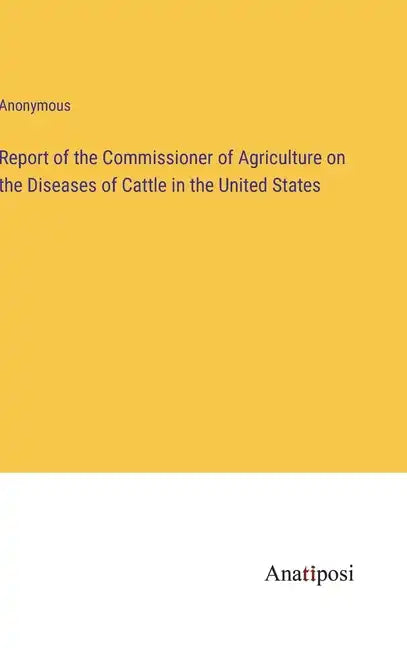 Report of the Commissioner of Agriculture on the Diseases of Cattle in the United States - Hardcover