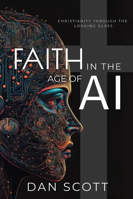 Faith in the Age of AI: Christianity Through the Looking Glass of Artificial Intelligence - Paperback