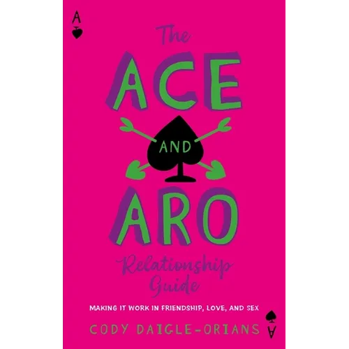 The Ace and Aro Relationship Guide: Making It Work in Friendship, Love, and Sex - Paperback