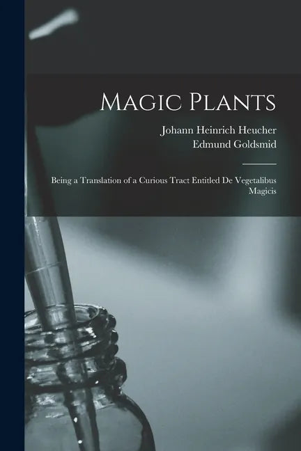Magic Plants: Being a Translation of a Curious Tract Entitled De Vegetalibus Magicis - Paperback