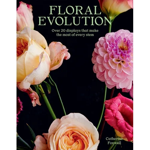 Floral Evolution: Over 20 Displays That Make the Most of Every Stem - Paperback