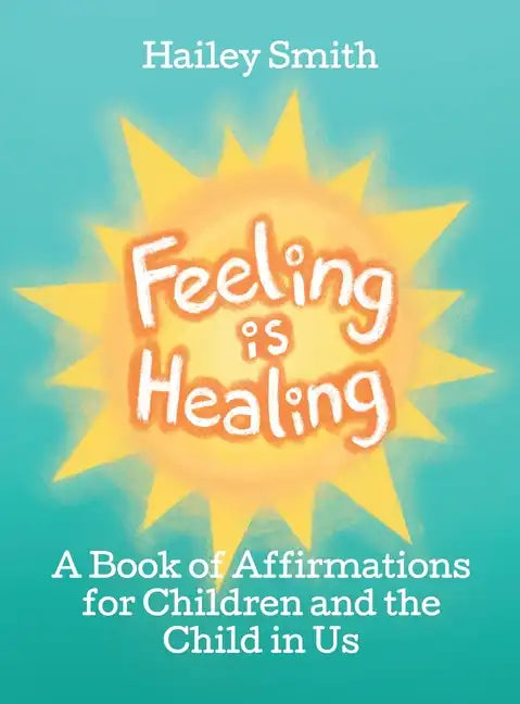 Feeling Is Healing: A Book of Affirmations for Children and the Child in Us - Hardcover