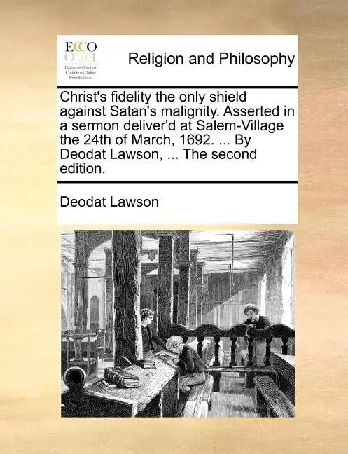 Christ's Fidelity the Only Shield Against Satan's Malignity. Asserted in a Sermon Deliver'd at Salem-Village the 24th of March, 1692. ... by Deodat La - Paperback