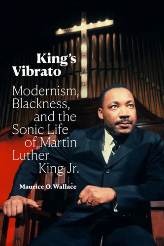King's Vibrato: Modernism, Blackness, and the Sonic Life of Martin Luther King Jr. - Hardcover