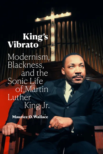 King's Vibrato: Modernism, Blackness, and the Sonic Life of Martin Luther King Jr. - Hardcover