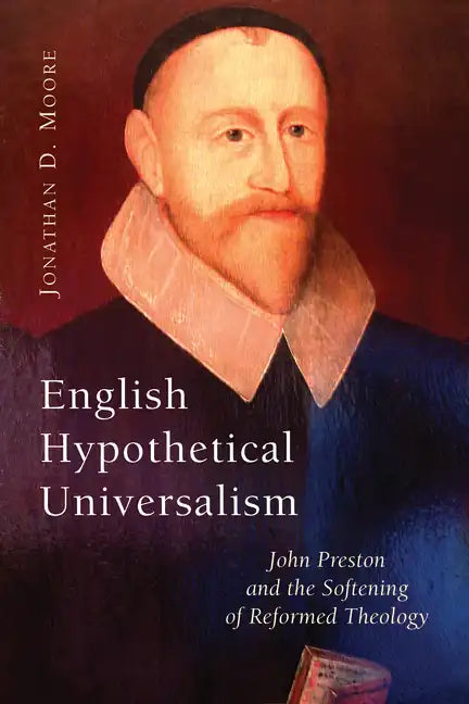 English Hypothetical Universalism: John Preston and the Softening of Reformed Theology - Paperback