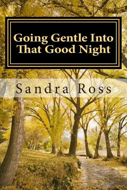 Going Gentle Into That Good Night: A Practical and Informative Guide For Fulfilling the Circle of Life For Our Loved Ones with Dementias and Alzheimer - Paperback