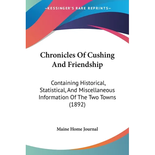 Chronicles Of Cushing And Friendship: Containing Historical, Statistical, And Miscellaneous Information Of The Two Towns (1892) - Paperback
