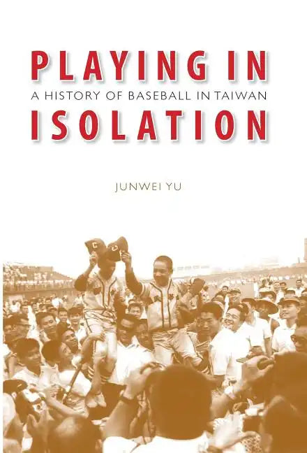Playing in Isolation: A History of Baseball in Taiwan - Hardcover