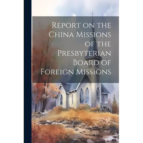Report on the China Missions of the Presbyterian Board of Foreign Missions - Paperback