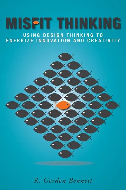 Misfit Thinking: Using Design Thinking to Energize Innovation and Creativity - Paperback
