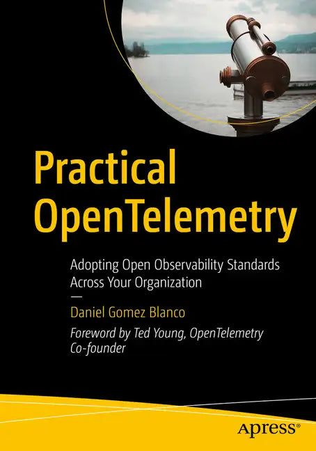 Practical Opentelemetry: Adopting Open Observability Standards Across Your Organization - Paperback