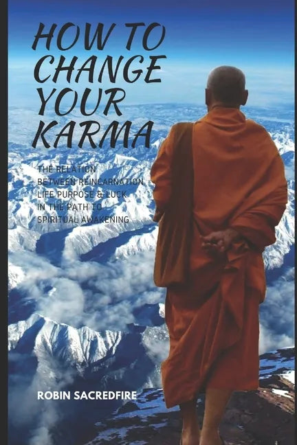 How to Change Your Karma: The Relation Between Reincarnation, Life Purpose and Luck in the Path to Spiritual Awakening - Paperback