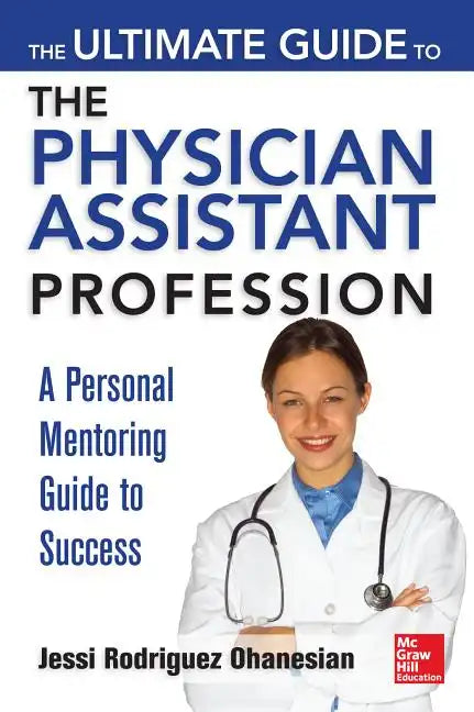 The Ultimate Guide to the Physician Assistant Profession: A Personal Mentoring Guide to Success - Paperback