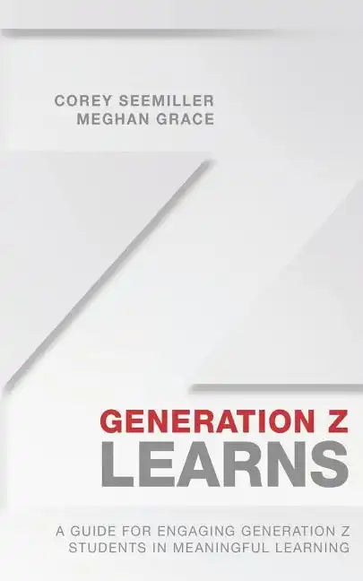 Generation Z Learns: A Guide for Engaging Generation Z Students in Meaningful Learning - Paperback
