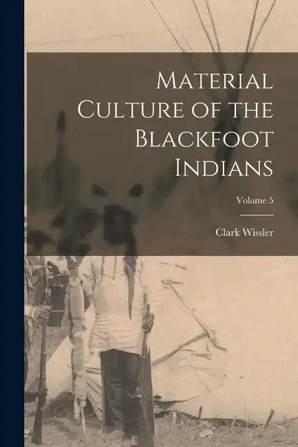 Material Culture of the Blackfoot Indians; Volume 5 - Paperback