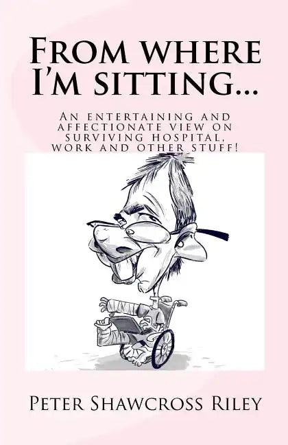 From where I'm sitting...: An entertaining view on surviving hospital, work and other stuff! - Paperback