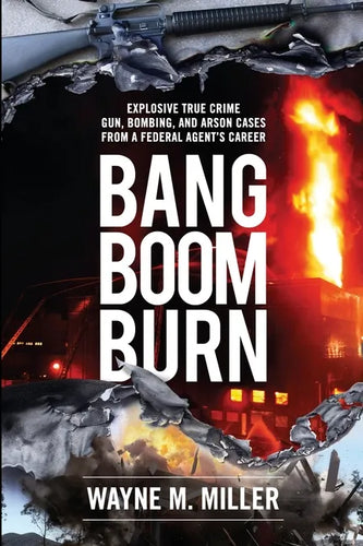 Bang Boom Burn: Explosive True Crime Gun, Bombing, and Arson Cases from a Federal Agent's Career - Paperback