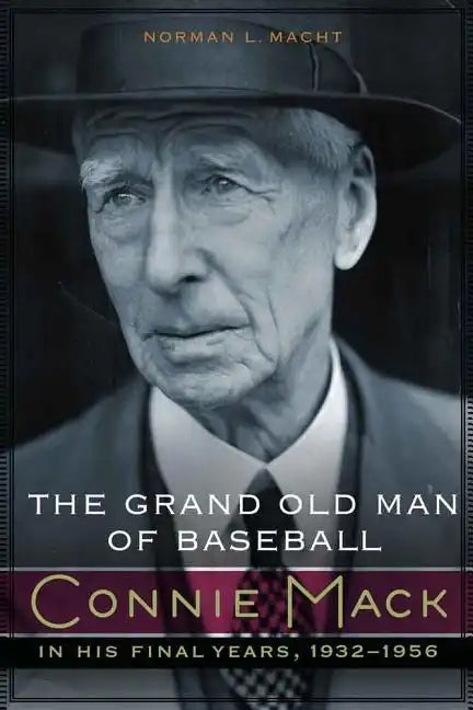 The Grand Old Man of Baseball: Connie Mack in His Final Years, 1932-1956 - Hardcover