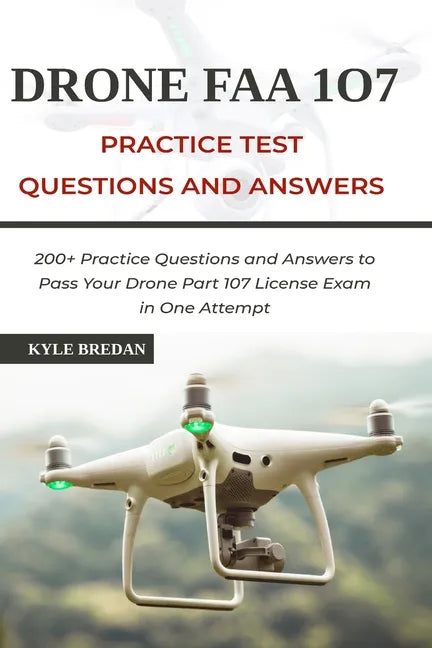 Drone FAA 107 License Practice Test Questions and Answers: 200+ Practice Questions & Answers to Pass Your Drone Part 107 License Test in One Attempt - Paperback